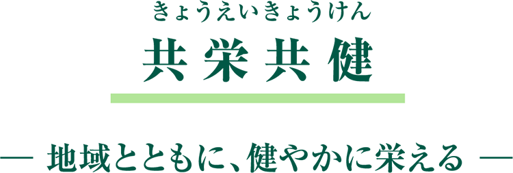 共栄共健 -地域とともに、健やかに栄える-